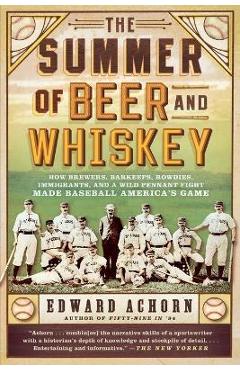 The Summer of Beer and Whiskey: How Brewers, Barkeeps, Rowdies, Immigrants, and a Wild Pennant Fight Made Baseball America\'s Game - Edward Achorn