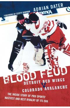 Blood Feud: Detroit Red Wings v. Colorado Avalanche: The Inside Story of Pro Sports' Nastiest and Best Rivalry of Its Era - Adrian Dater