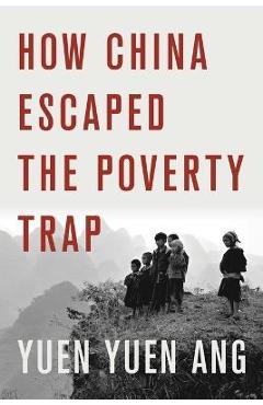 How China Escaped the Poverty Trap - Yuen Yuen Ang