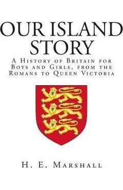 Our Island Story: A History of Britain for Boys and Girls, from the Romans to Queen Victoria - H. E. Marshall