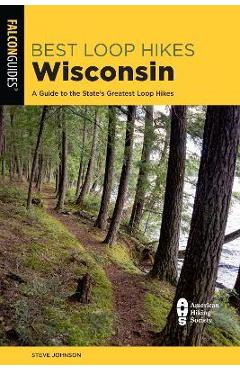 Best Loop Hikes Wisconsin: A Guide to the State\'s Greatest Loop Hikes - Steve Johnson