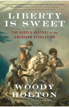Liberty Is Sweet: The Hidden History of the American Revolution - Woody Holton