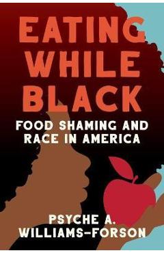 Eating While Black: Food Shaming and Race in America - Psyche A. Williams-forson