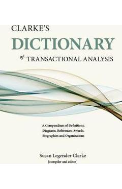 Clarke\'s Dictionary of Transactional Analysis: A Compendium of Definitions, Diagrams, References, Awards, Biographies and Organizations - Susan Legender Clarke