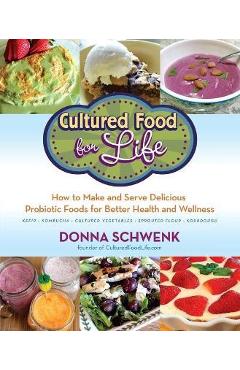 Cultured Food for Life: How to Make and Serve Delicious Probiotic Foods for Better Health and Wellness - Donna Schwenk