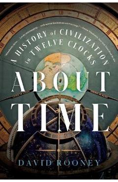 About Time: A History of Civilization in Twelve Clocks - David Rooney