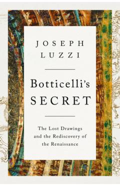 Botticelli\'s Secret: The Lost Drawings and the Discovery of the Renaissance - Joseph Luzzi