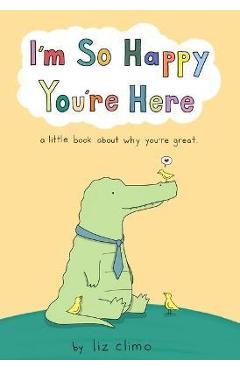 I\'m So Happy You\'re Here: A Little Book about Why You\'re Great - Liz Climo