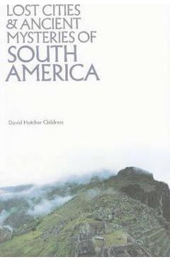Lost Cities and Ancient Mysteries of South America - David Hatcher Childress