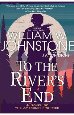 To the River\'s End: A Thrilling Western Novel of the American Frontier - William W. Johnstone