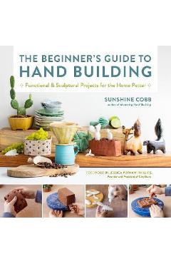 The Beginner\'s Guide to Hand Building: Functional and Sculptural Projects for the Home Potter - Sunshine Cobb