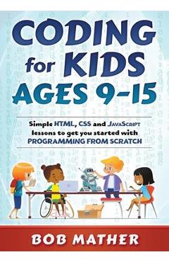 Coding for Kids Ages 9-15: Simple HTML, CSS and JavaScript lessons to get you started with Programming from Scratch - Bob Mather