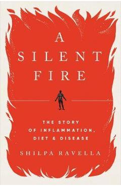 A Silent Fire: The Story of Inflammation, Diet, and Disease - Shilpa Ravella