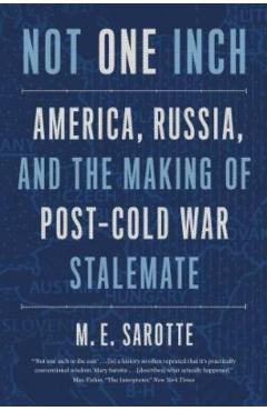 Not One Inch: America, Russia, and the Making of Post-Cold War Stalemate - M. E. Sarotte