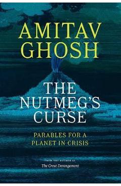 The Nutmeg\'s Curse: Parables for a Planet in Crisis - Amitav Ghosh