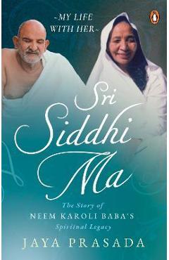 Sri Siddhi Ma: The Story of Neem Karoli Baba\'s Spiritual Legacy - Jaya Prasada