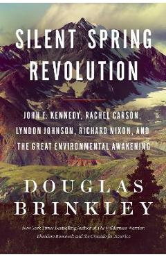 Silent Spring Revolution: John F. Kennedy, Rachel Carson, Lyndon Johnson, Richard Nixon, and the Great Environmental Awakening - Douglas Brinkley