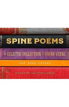 Spine Poems: An Eclectic Collection of Found Verse for Book Lovers - Annette Dauphin Simon