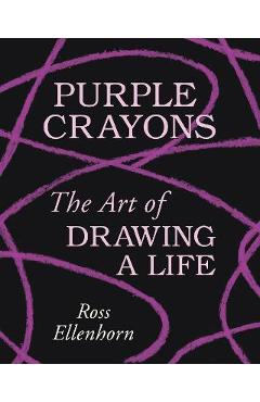 Purple Crayons: The Art of Drawing a Life - Ross Ellenhorn