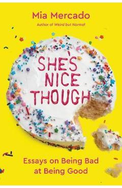 She\'s Nice Though: Essays on Being Bad at Being Good - Mia Mercado