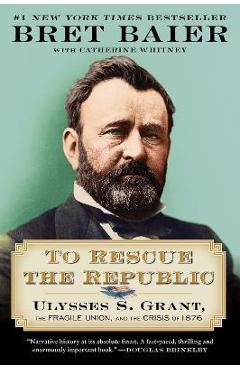 To Rescue the Republic: Ulysses S. Grant, the Fragile Union, and the Crisis of 1876 - Bret Baier