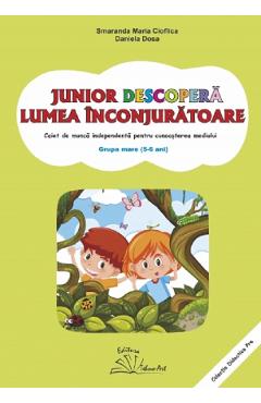 Junior descopera lumea inconjuratoare. 5-6 ani. Grupa mare - Smaranda Maria Cioflica, Daniela Dosa