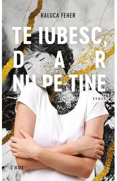 eBook Te iubesc, dar nu pe tine - Raluca Feher