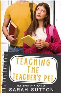 Teaching the Teacher\'s Pet: A YA Enemies to Lovers Romance - Sarah Sutton
