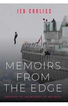 Memoirs From the Edge: Exploring the Line Between Life and Death - Jeb Corliss