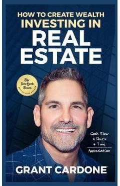 Grant Cardone How To Create Wealth Investing In Real Estate - Grant Cardone