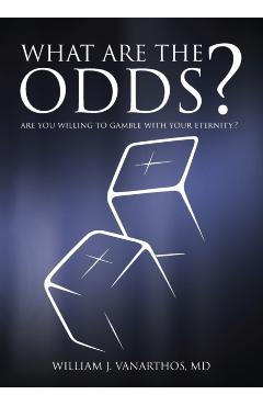 What Are The Odds?: Are You Willing To Gamble With Your Eternity? - William J. Vanarthos