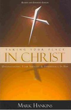 Taking Your Place in Christ: Understanding Your Identity & Inheritance in Him - Mark Hankins