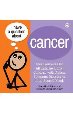 I Have a Question about Cancer: Clear Answers for All Kids, Including Children with Autism Spectrum Disorder or Other Special Needs - Arlen Grad Gaines
