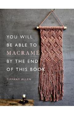 You will be able to macramé by the end of this book - tiffany allen