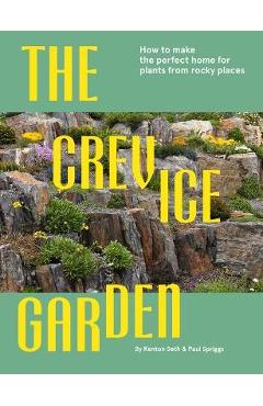 The Crevice Garden: How to Make the Perfect Home for Plants from Rocky Places - Paul Spriggs