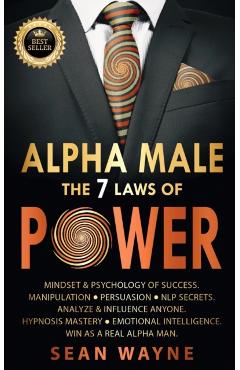 ALPHA MALE the 7 Laws of POWER: Mindset & Psychology of Success. Manipulation, Persuasion, NLP Secrets. Analyze & Influence Anyone. Hypnosis Mastery & - Sean Wayne