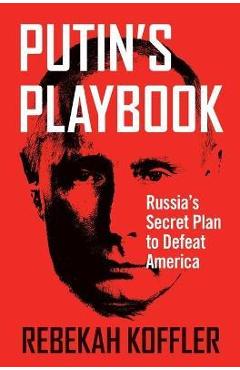 Putin\'s Playbook: Russia\'s Secret Plan to Defeat America - Rebekah Koffler