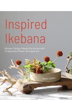 Inspired Ikebana: Modern Design Meets the Ancient Art of Japanese Flower Arrangement (the Craft of Kado, the Japanese Art of Modern Flow - Naoko Zaima