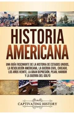 Historia Americana: Una guía fascinante de la historia de Estados Unidos, la Revolución americana, la guerra civil, Chicago, los años vein - Captivating History