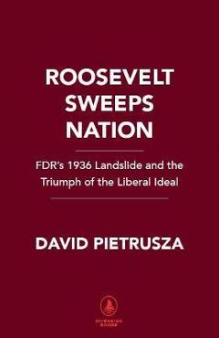 Roosevelt Sweeps Nation: Fdr\'s 1936 Landslide and the Triumph of the Liberal Ideal - David Pietrusza