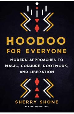 Hoodoo for Everyone: Modern Approaches to Magic, Conjure, Rootwork, and Liberation - Sherry Shone