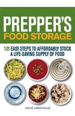 Prepper\'s Food Storage: 101 Easy Steps to Affordably Stock a Life-Saving Supply of Food - Julie Languille