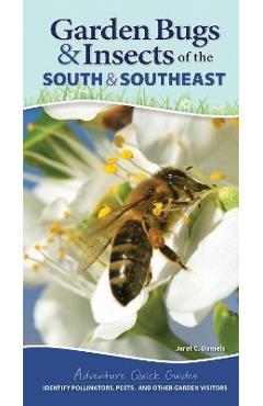 Garden Bugs & Insects of the South & Southeast: Identify Pollinators, Pests, and Other Garden Visitors - Jaret C. Daniels