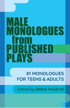 Male Monologues from Published Plays: 81 Monologues for Teens and Adults - Debra Fendrich