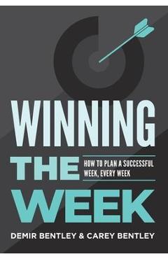 Winning the Week: How To Plan A Successful Week, Every Week - Demir Bentley