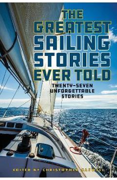 The Greatest Sailing Stories Ever Told: Twenty-Seven Unforgettable Stories - Christopher Caswell