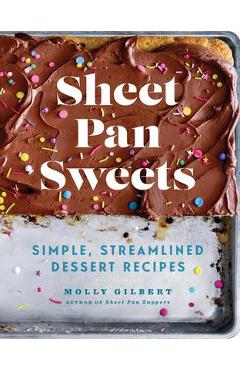 Sheet Pan Sweets: Simple, Streamlined Dessert Recipes: A Baking Book - Molly Gilbert