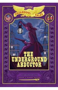 The Underground Abductor: Bigger & Badder Edition (Nathan Hale's Hazardous Tales #5)