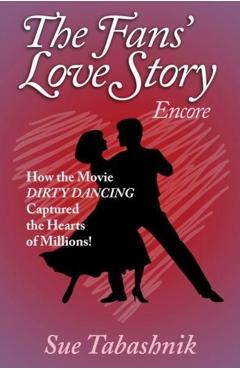The Fans' Love Story Encore: How the Movie Dirty Dancing Captured the Hearts of Millions! - Sue Tabashnik