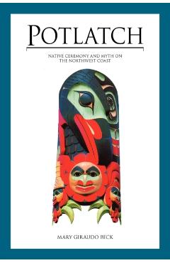 Potlatch: Native Ceremony and Myth on the Northwest Coast - Mary Giraudo Beck